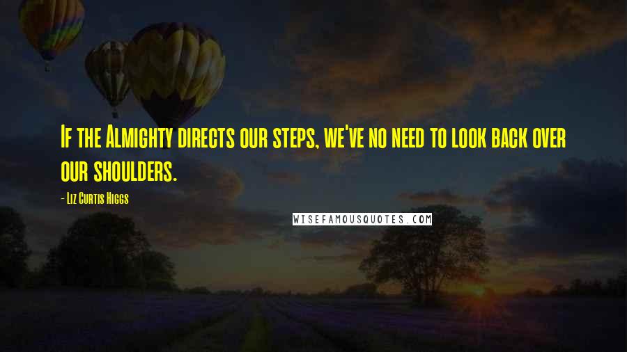 Liz Curtis Higgs Quotes: If the Almighty directs our steps, we've no need to look back over our shoulders.