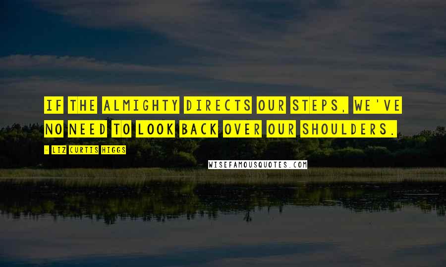 Liz Curtis Higgs Quotes: If the Almighty directs our steps, we've no need to look back over our shoulders.