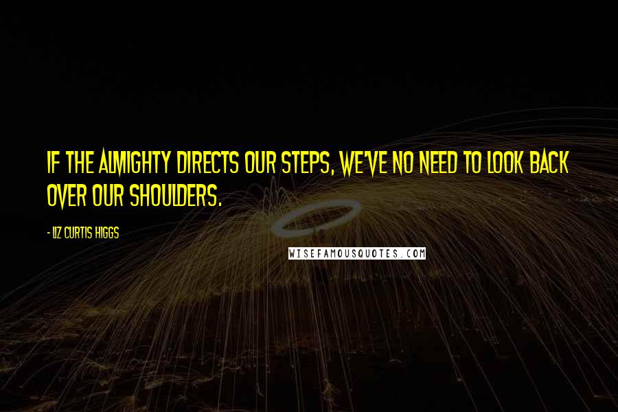 Liz Curtis Higgs Quotes: If the Almighty directs our steps, we've no need to look back over our shoulders.