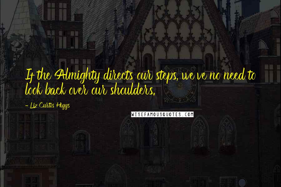 Liz Curtis Higgs Quotes: If the Almighty directs our steps, we've no need to look back over our shoulders.