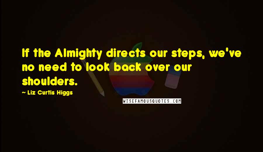 Liz Curtis Higgs Quotes: If the Almighty directs our steps, we've no need to look back over our shoulders.