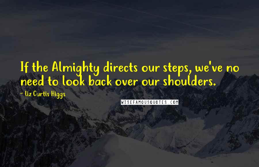 Liz Curtis Higgs Quotes: If the Almighty directs our steps, we've no need to look back over our shoulders.