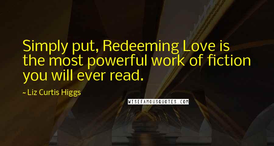 Liz Curtis Higgs Quotes: Simply put, Redeeming Love is the most powerful work of fiction you will ever read.