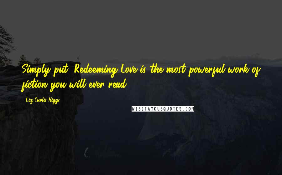 Liz Curtis Higgs Quotes: Simply put, Redeeming Love is the most powerful work of fiction you will ever read.