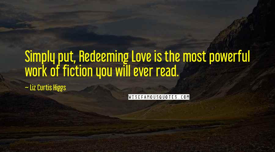 Liz Curtis Higgs Quotes: Simply put, Redeeming Love is the most powerful work of fiction you will ever read.