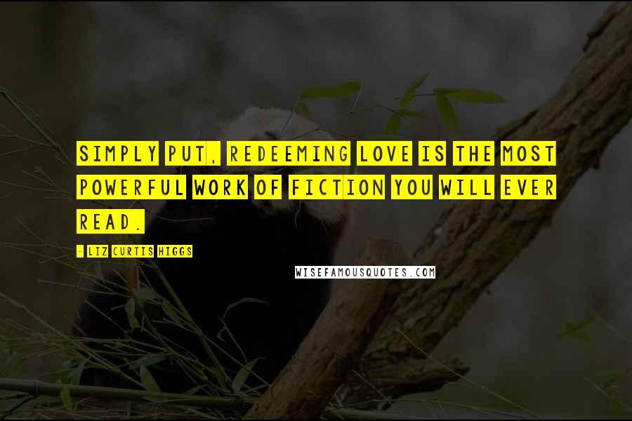 Liz Curtis Higgs Quotes: Simply put, Redeeming Love is the most powerful work of fiction you will ever read.