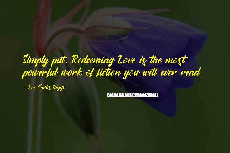 Liz Curtis Higgs Quotes: Simply put, Redeeming Love is the most powerful work of fiction you will ever read.