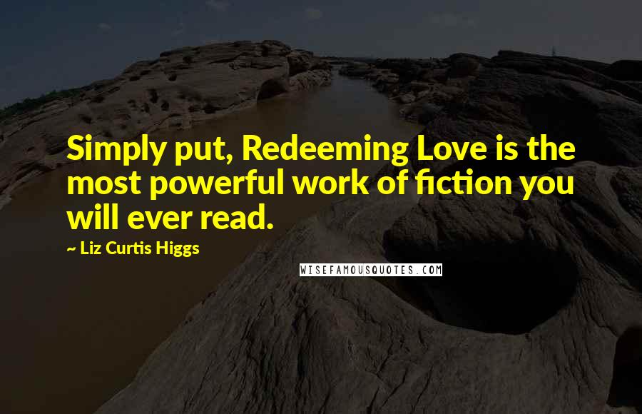 Liz Curtis Higgs Quotes: Simply put, Redeeming Love is the most powerful work of fiction you will ever read.