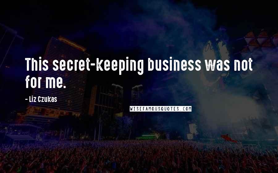 Liz Czukas Quotes: This secret-keeping business was not for me.