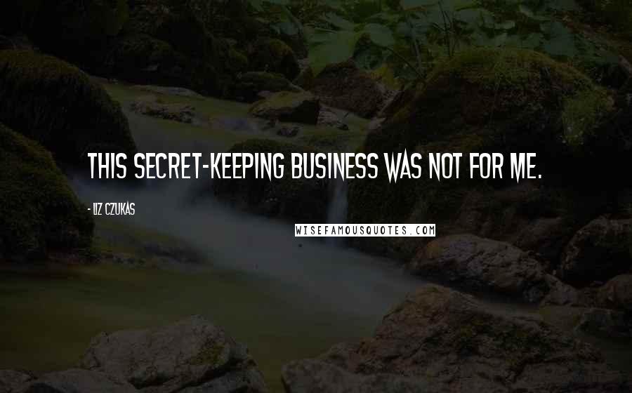 Liz Czukas Quotes: This secret-keeping business was not for me.