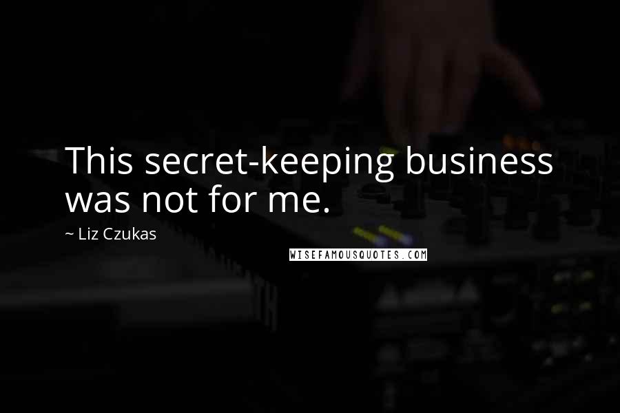 Liz Czukas Quotes: This secret-keeping business was not for me.