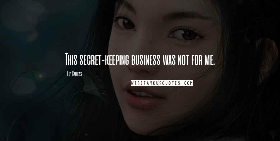 Liz Czukas Quotes: This secret-keeping business was not for me.