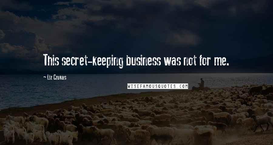 Liz Czukas Quotes: This secret-keeping business was not for me.