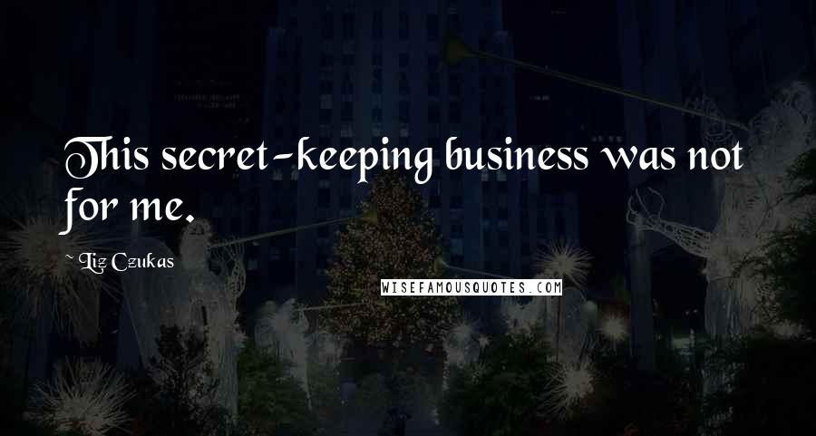 Liz Czukas Quotes: This secret-keeping business was not for me.