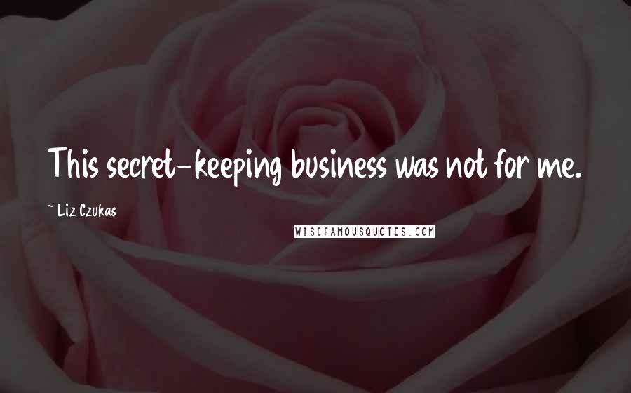 Liz Czukas Quotes: This secret-keeping business was not for me.