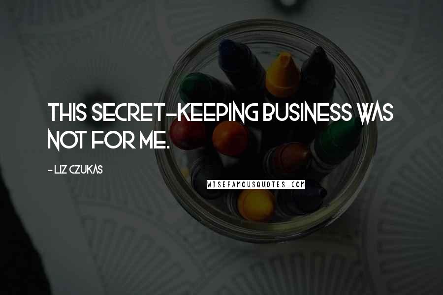 Liz Czukas Quotes: This secret-keeping business was not for me.