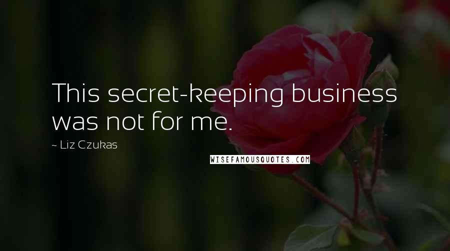 Liz Czukas Quotes: This secret-keeping business was not for me.