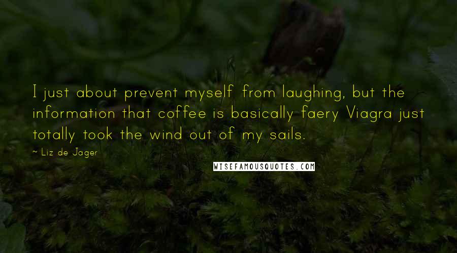 Liz De Jager Quotes: I just about prevent myself from laughing, but the information that coffee is basically faery Viagra just totally took the wind out of my sails.