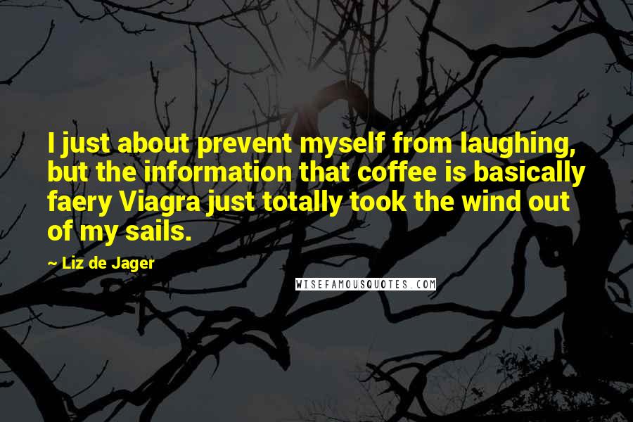 Liz De Jager Quotes: I just about prevent myself from laughing, but the information that coffee is basically faery Viagra just totally took the wind out of my sails.