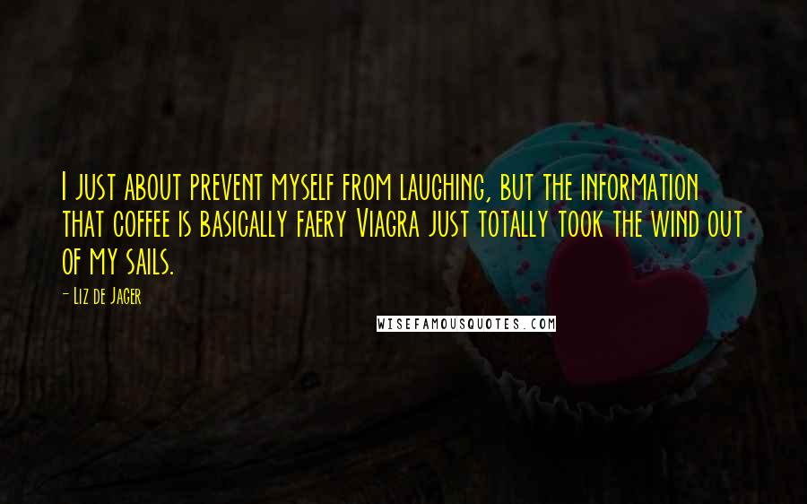 Liz De Jager Quotes: I just about prevent myself from laughing, but the information that coffee is basically faery Viagra just totally took the wind out of my sails.