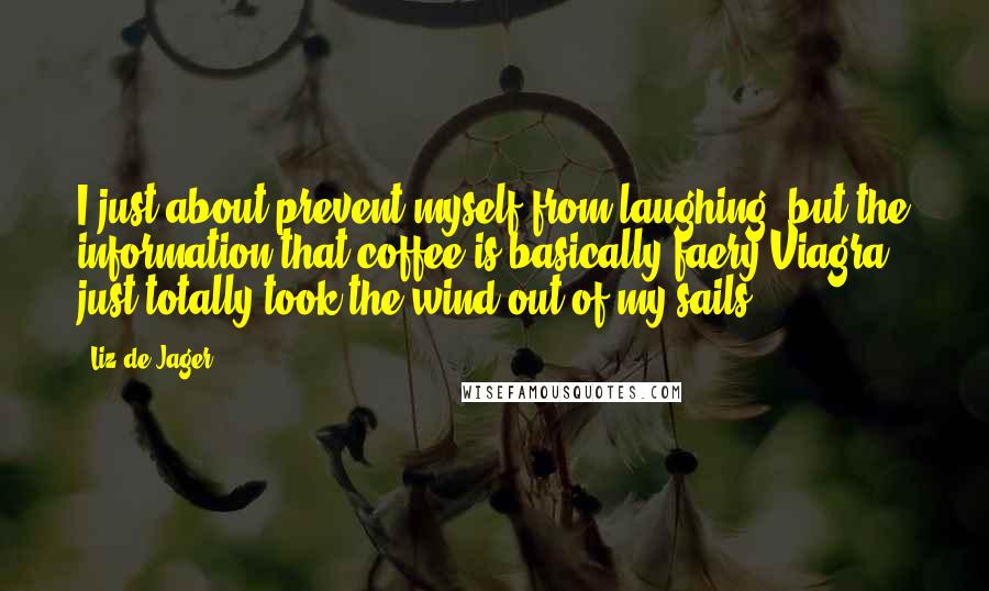 Liz De Jager Quotes: I just about prevent myself from laughing, but the information that coffee is basically faery Viagra just totally took the wind out of my sails.