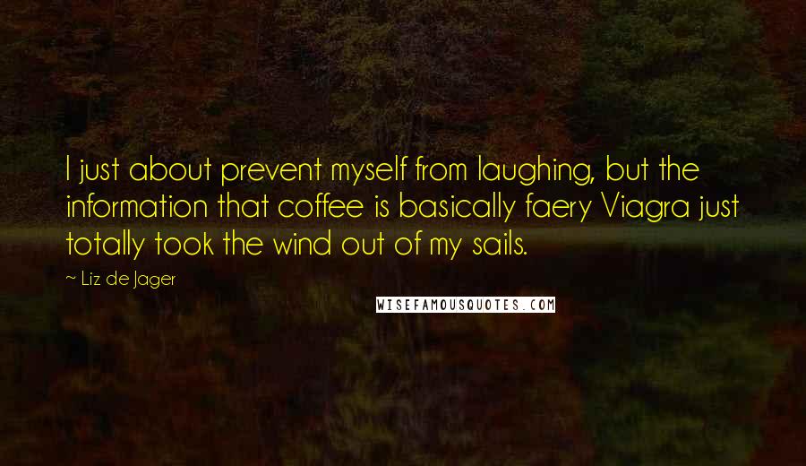 Liz De Jager Quotes: I just about prevent myself from laughing, but the information that coffee is basically faery Viagra just totally took the wind out of my sails.