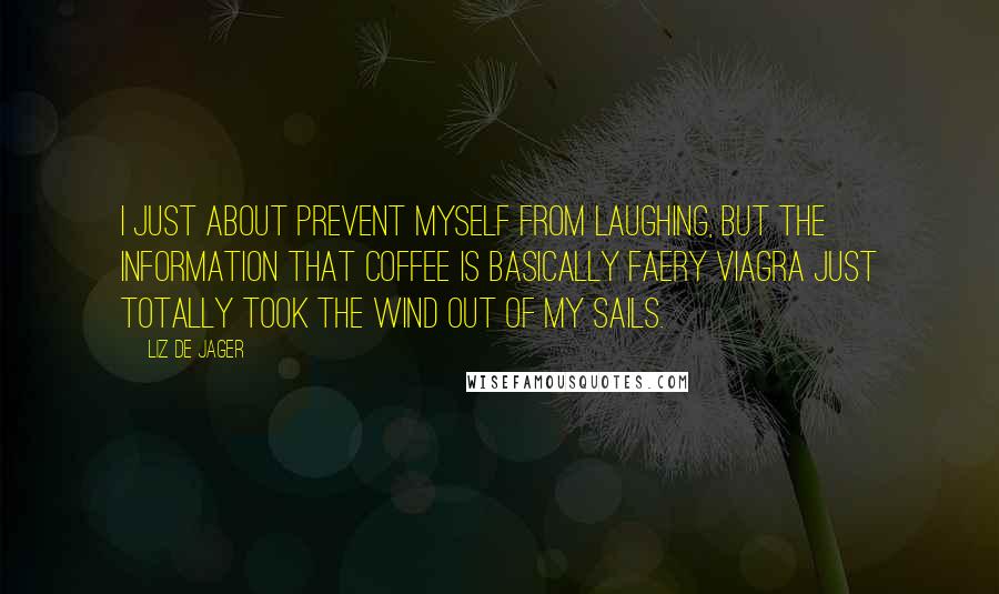 Liz De Jager Quotes: I just about prevent myself from laughing, but the information that coffee is basically faery Viagra just totally took the wind out of my sails.