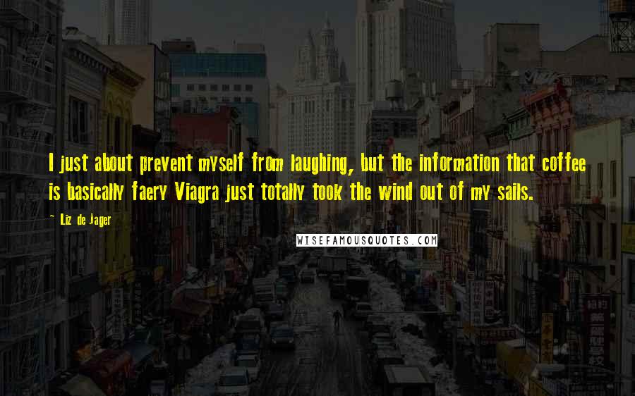 Liz De Jager Quotes: I just about prevent myself from laughing, but the information that coffee is basically faery Viagra just totally took the wind out of my sails.