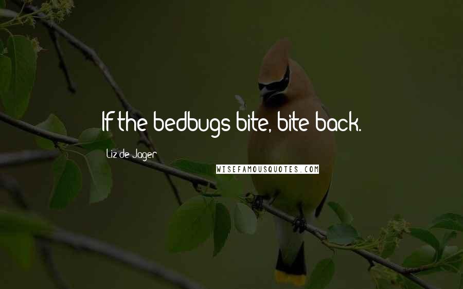 Liz De Jager Quotes: If the bedbugs bite, bite back.