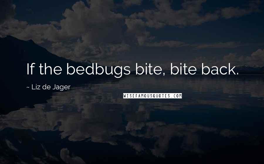 Liz De Jager Quotes: If the bedbugs bite, bite back.