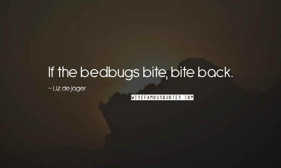 Liz De Jager Quotes: If the bedbugs bite, bite back.