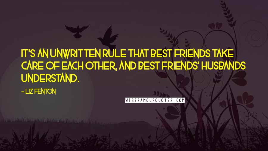 Liz Fenton Quotes: It's an unwritten rule that best friends take care of each other, and best friends' husbands understand.