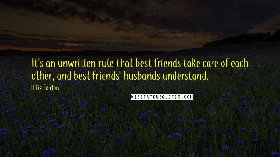 Liz Fenton Quotes: It's an unwritten rule that best friends take care of each other, and best friends' husbands understand.
