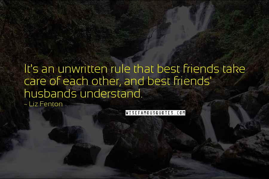 Liz Fenton Quotes: It's an unwritten rule that best friends take care of each other, and best friends' husbands understand.