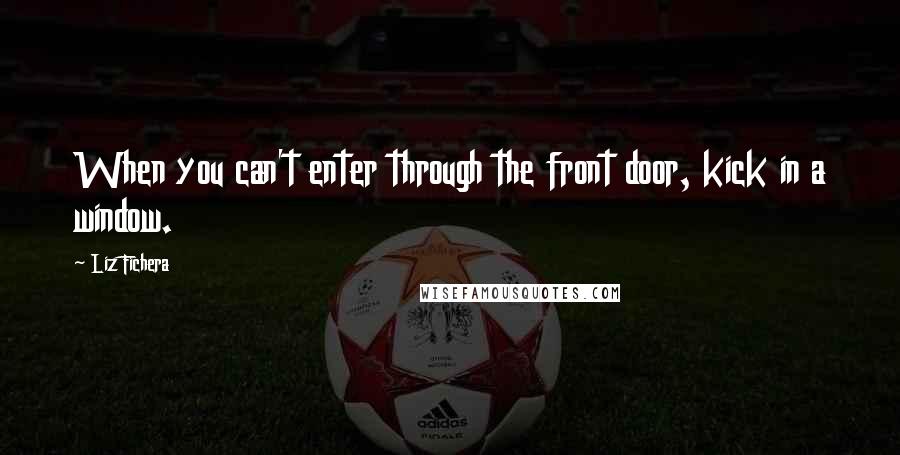 Liz Fichera Quotes: When you can't enter through the front door, kick in a window.