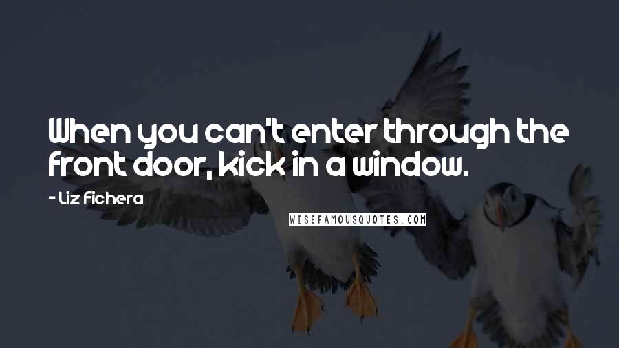 Liz Fichera Quotes: When you can't enter through the front door, kick in a window.