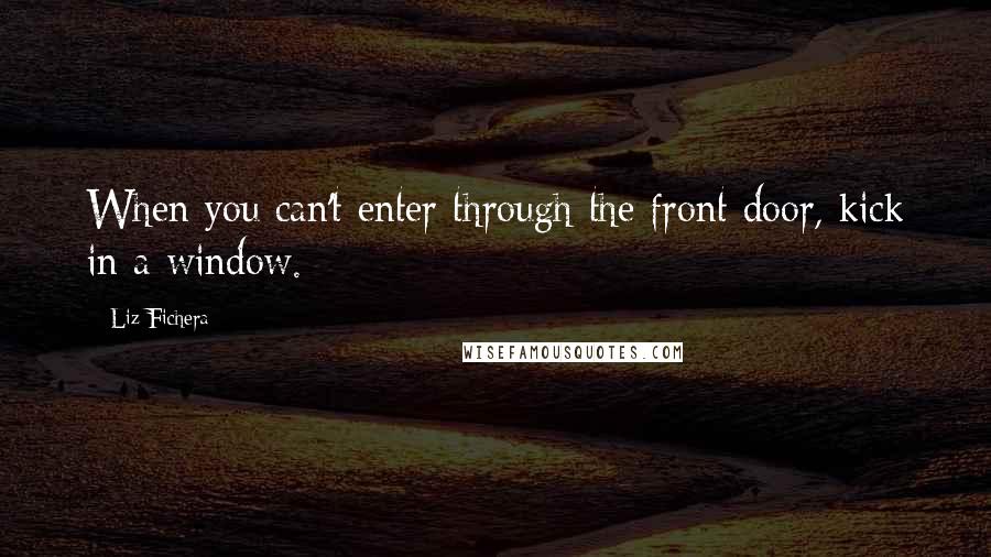 Liz Fichera Quotes: When you can't enter through the front door, kick in a window.