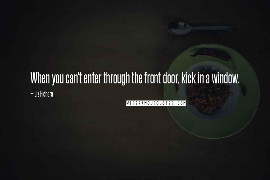 Liz Fichera Quotes: When you can't enter through the front door, kick in a window.