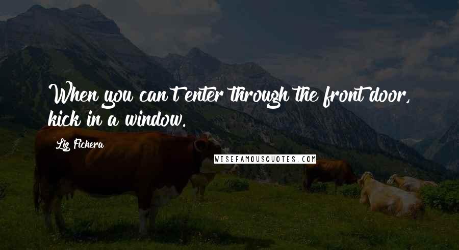 Liz Fichera Quotes: When you can't enter through the front door, kick in a window.