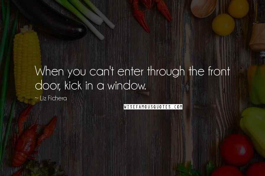 Liz Fichera Quotes: When you can't enter through the front door, kick in a window.