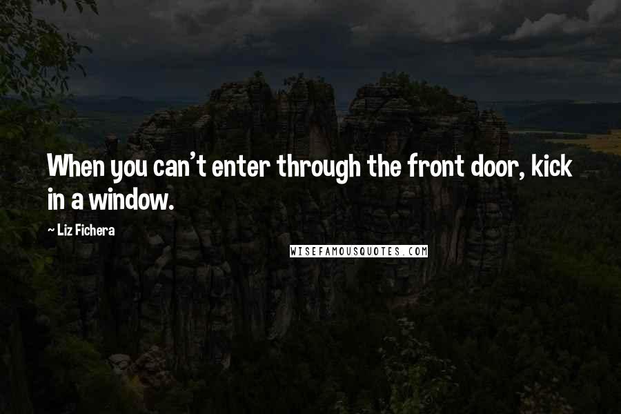 Liz Fichera Quotes: When you can't enter through the front door, kick in a window.