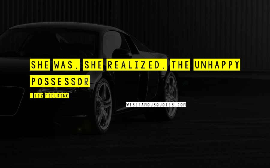 Liz Fielding Quotes: She was, she realized, the unhappy possessor