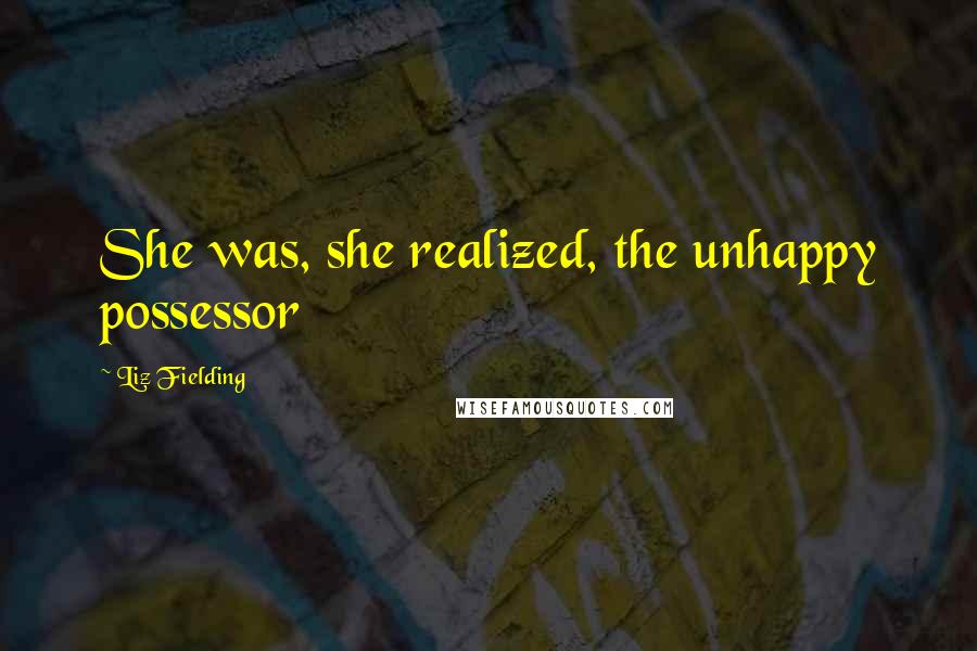 Liz Fielding Quotes: She was, she realized, the unhappy possessor