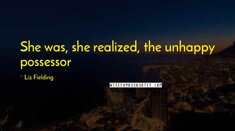 Liz Fielding Quotes: She was, she realized, the unhappy possessor