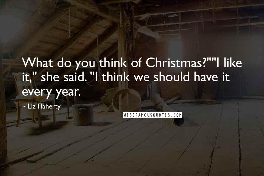 Liz Flaherty Quotes: What do you think of Christmas?""I like it," she said. "I think we should have it every year.