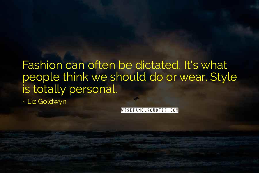 Liz Goldwyn Quotes: Fashion can often be dictated. It's what people think we should do or wear. Style is totally personal.