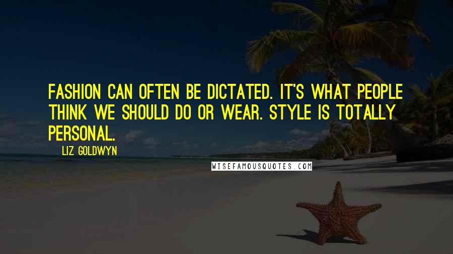 Liz Goldwyn Quotes: Fashion can often be dictated. It's what people think we should do or wear. Style is totally personal.