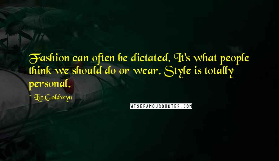 Liz Goldwyn Quotes: Fashion can often be dictated. It's what people think we should do or wear. Style is totally personal.