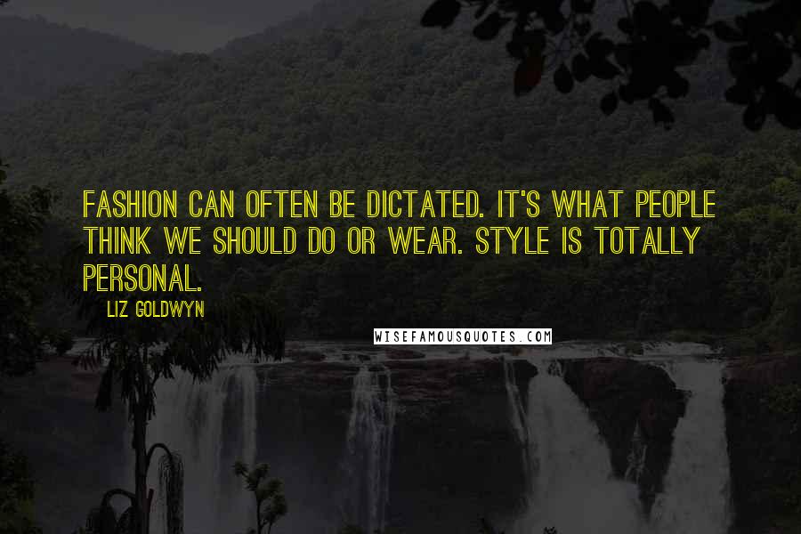 Liz Goldwyn Quotes: Fashion can often be dictated. It's what people think we should do or wear. Style is totally personal.