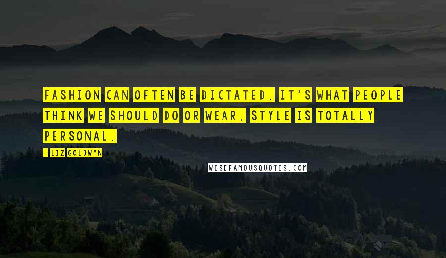 Liz Goldwyn Quotes: Fashion can often be dictated. It's what people think we should do or wear. Style is totally personal.
